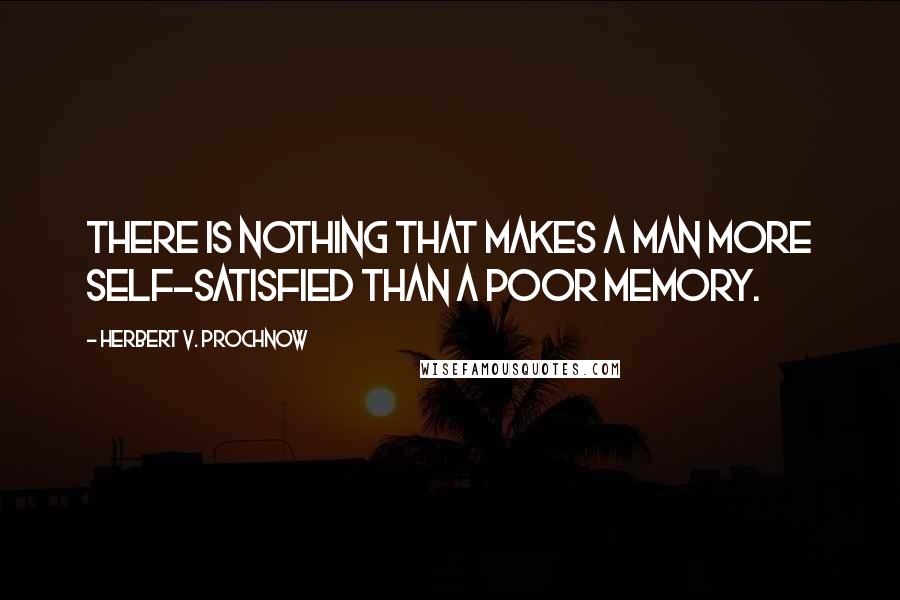 Herbert V. Prochnow Quotes: There is nothing that makes a man more self-satisfied than a poor memory.