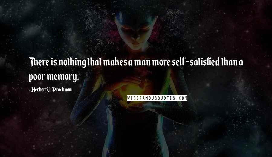 Herbert V. Prochnow Quotes: There is nothing that makes a man more self-satisfied than a poor memory.