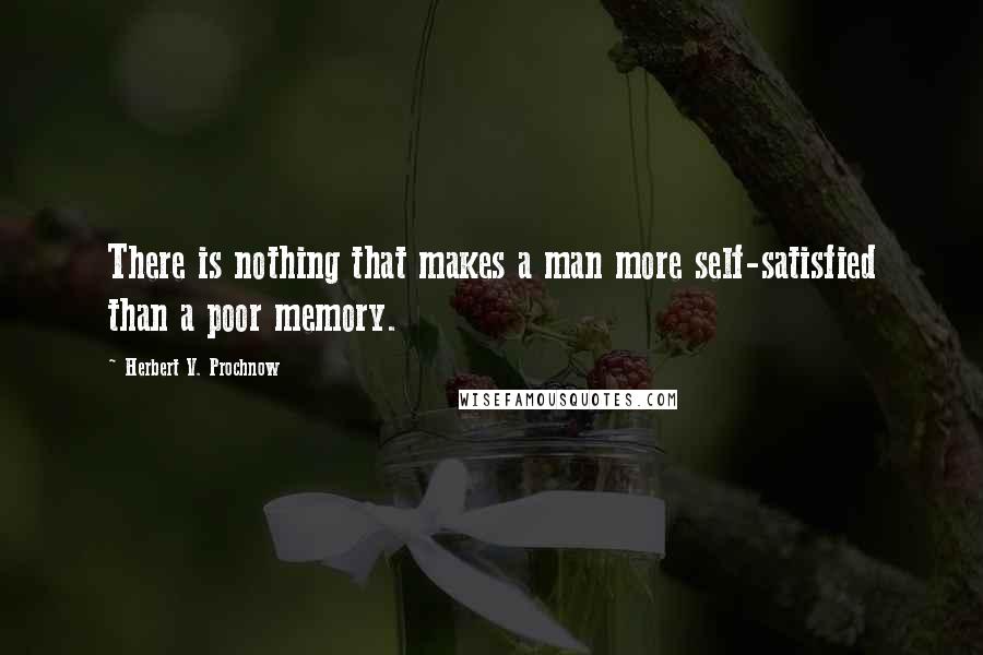 Herbert V. Prochnow Quotes: There is nothing that makes a man more self-satisfied than a poor memory.