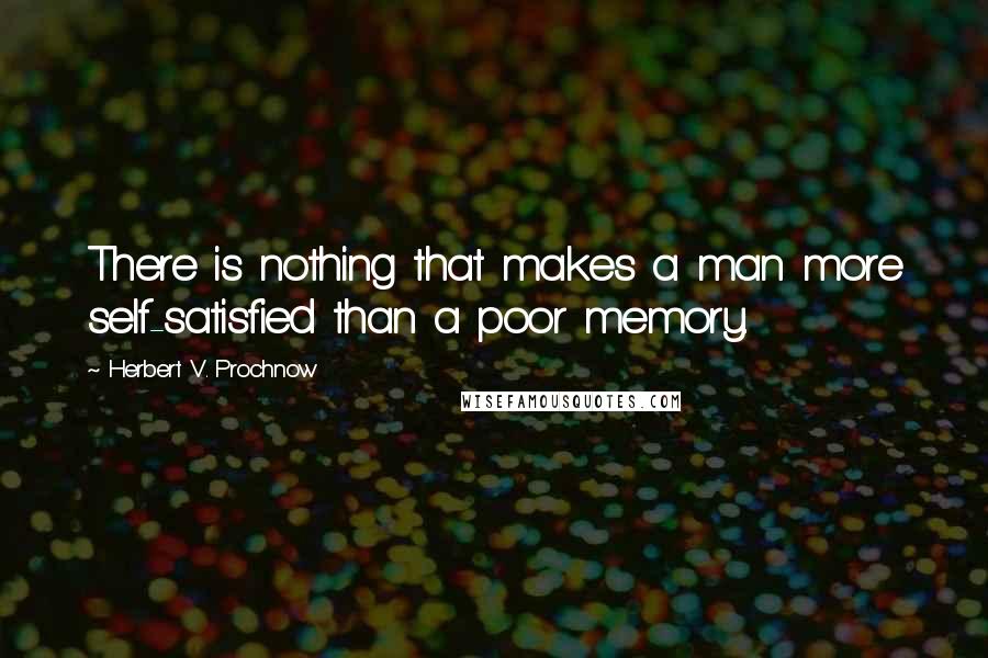 Herbert V. Prochnow Quotes: There is nothing that makes a man more self-satisfied than a poor memory.