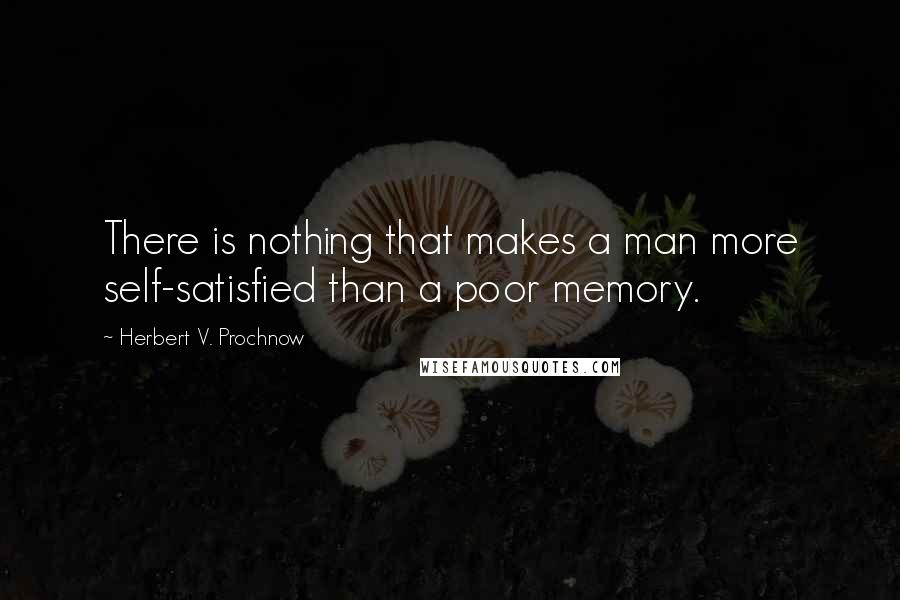 Herbert V. Prochnow Quotes: There is nothing that makes a man more self-satisfied than a poor memory.