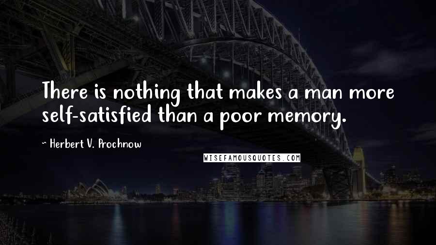 Herbert V. Prochnow Quotes: There is nothing that makes a man more self-satisfied than a poor memory.