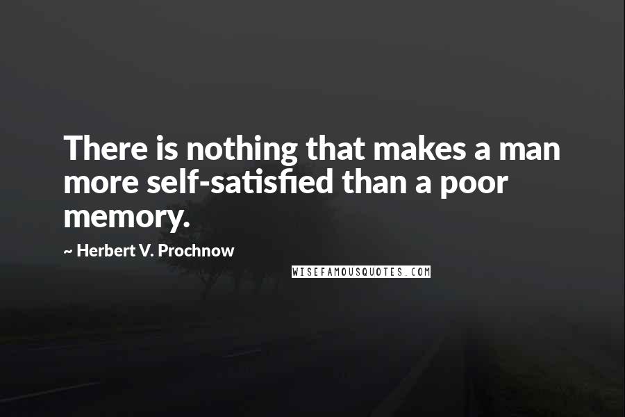 Herbert V. Prochnow Quotes: There is nothing that makes a man more self-satisfied than a poor memory.