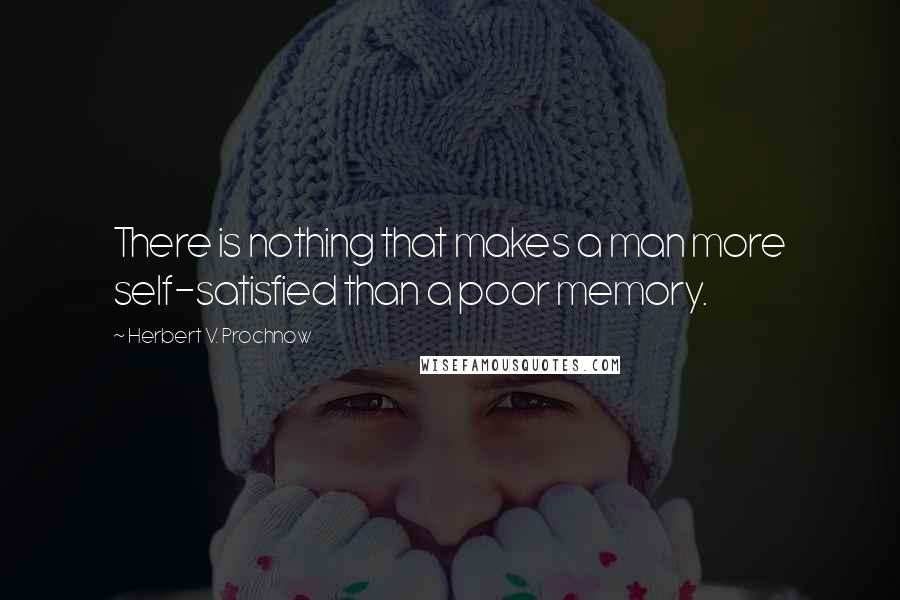 Herbert V. Prochnow Quotes: There is nothing that makes a man more self-satisfied than a poor memory.
