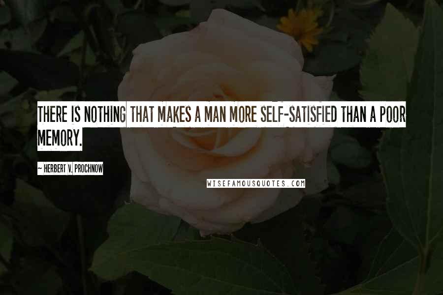 Herbert V. Prochnow Quotes: There is nothing that makes a man more self-satisfied than a poor memory.