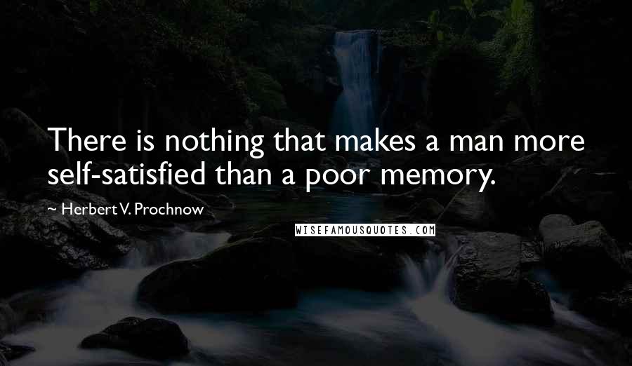 Herbert V. Prochnow Quotes: There is nothing that makes a man more self-satisfied than a poor memory.