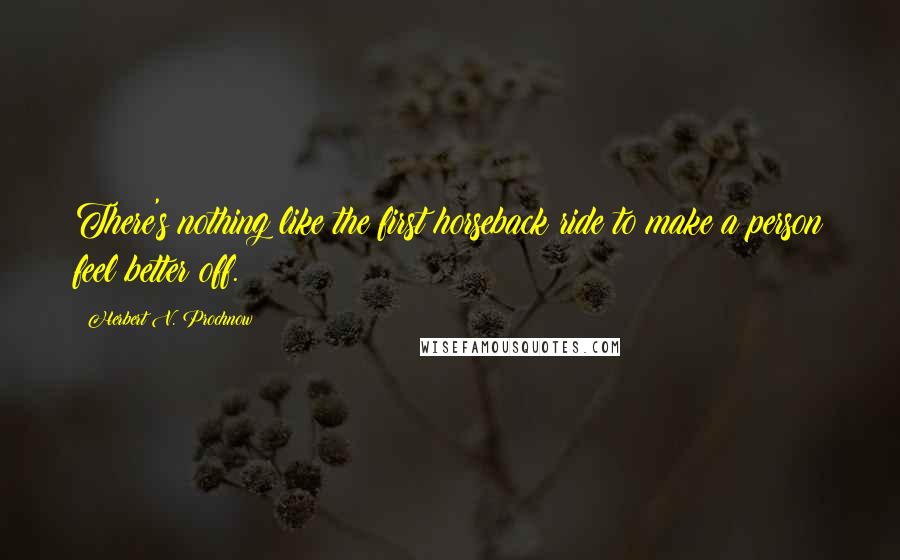 Herbert V. Prochnow Quotes: There's nothing like the first horseback ride to make a person feel better off.