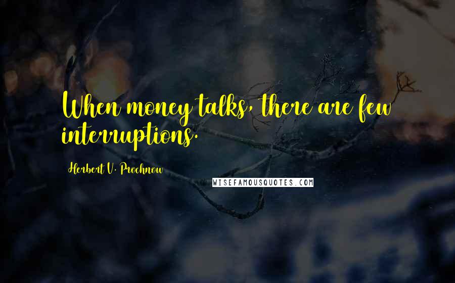 Herbert V. Prochnow Quotes: When money talks, there are few interruptions.