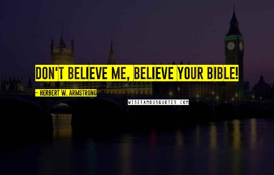 Herbert W. Armstrong Quotes: Don't believe me, believe your Bible!