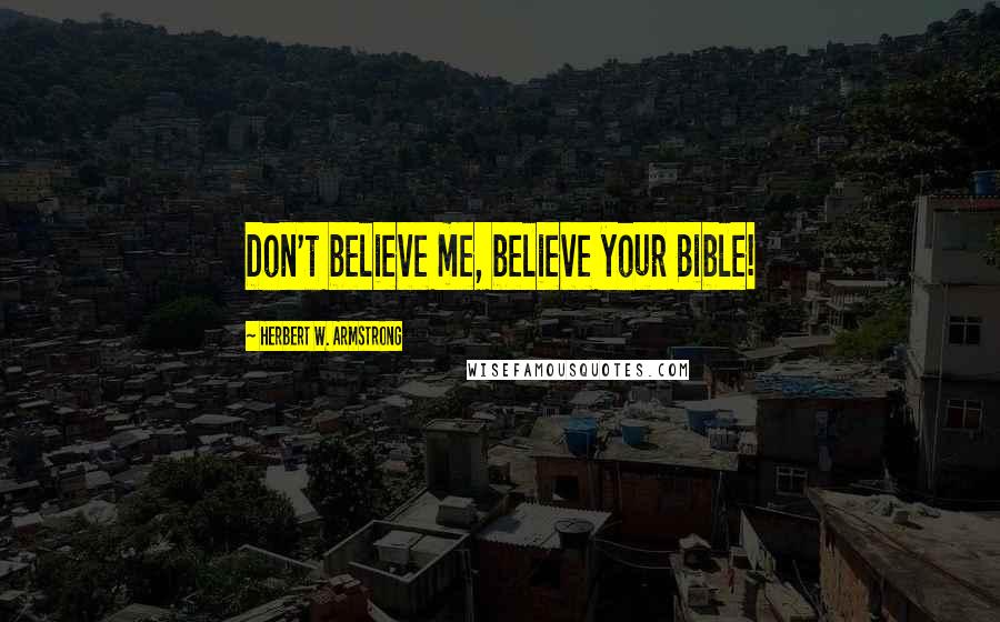 Herbert W. Armstrong Quotes: Don't believe me, believe your Bible!