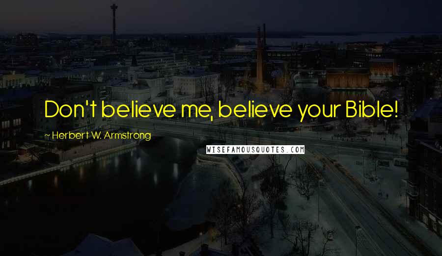 Herbert W. Armstrong Quotes: Don't believe me, believe your Bible!