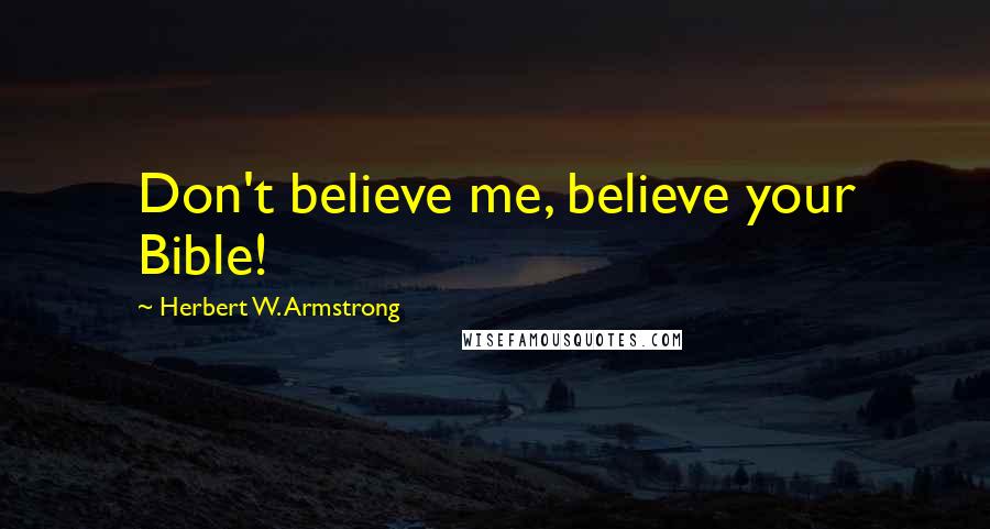 Herbert W. Armstrong Quotes: Don't believe me, believe your Bible!