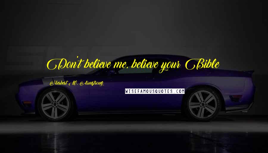 Herbert W. Armstrong Quotes: Don't believe me, believe your Bible!