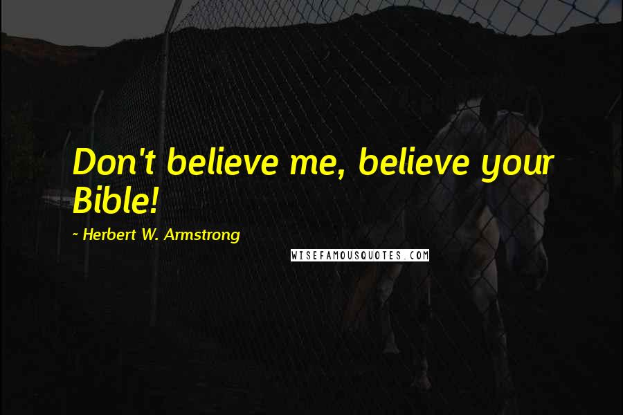 Herbert W. Armstrong Quotes: Don't believe me, believe your Bible!
