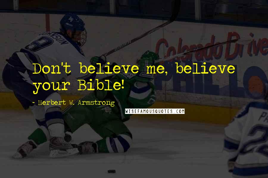Herbert W. Armstrong Quotes: Don't believe me, believe your Bible!