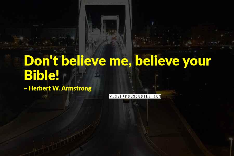 Herbert W. Armstrong Quotes: Don't believe me, believe your Bible!