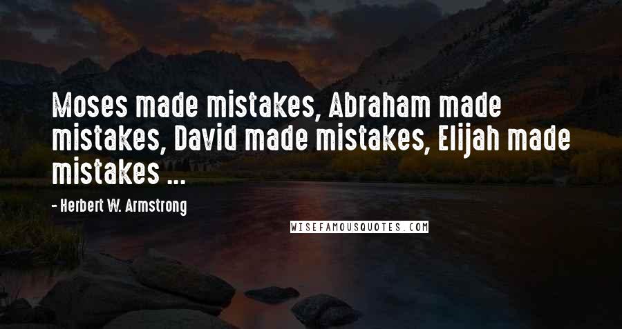 Herbert W. Armstrong Quotes: Moses made mistakes, Abraham made mistakes, David made mistakes, Elijah made mistakes ...