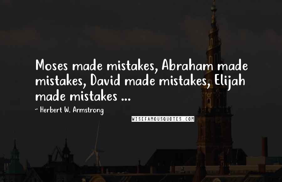 Herbert W. Armstrong Quotes: Moses made mistakes, Abraham made mistakes, David made mistakes, Elijah made mistakes ...