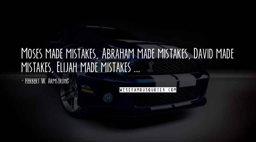 Herbert W. Armstrong Quotes: Moses made mistakes, Abraham made mistakes, David made mistakes, Elijah made mistakes ...