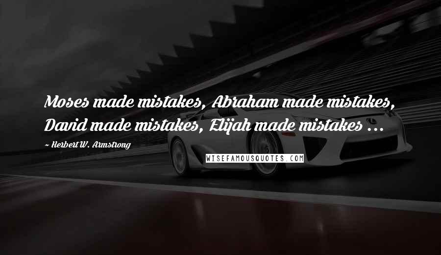 Herbert W. Armstrong Quotes: Moses made mistakes, Abraham made mistakes, David made mistakes, Elijah made mistakes ...