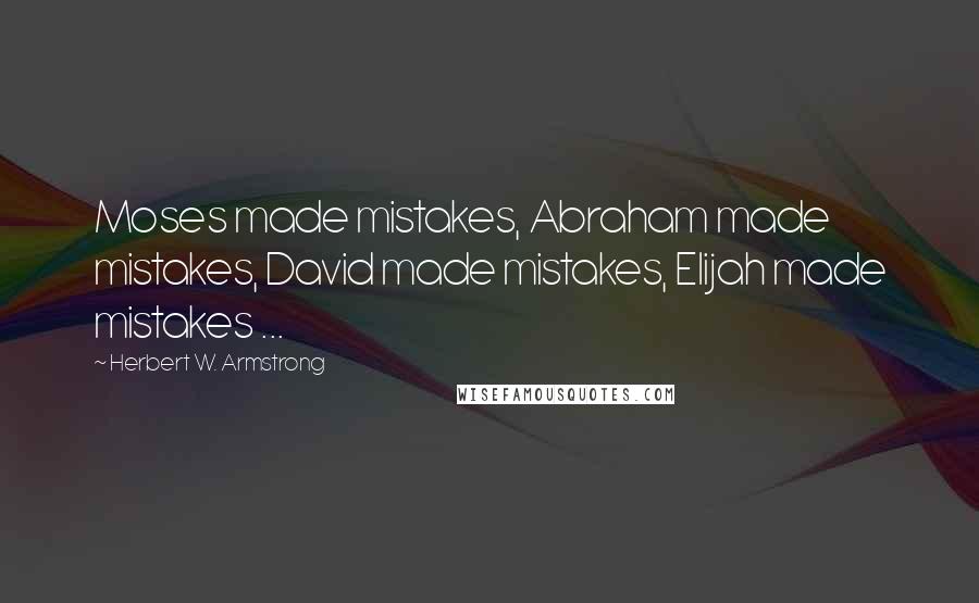 Herbert W. Armstrong Quotes: Moses made mistakes, Abraham made mistakes, David made mistakes, Elijah made mistakes ...