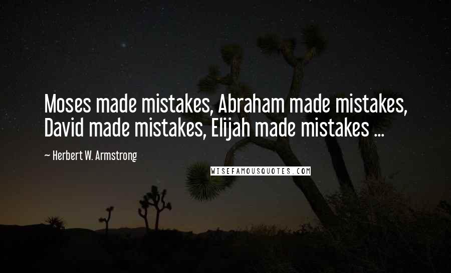 Herbert W. Armstrong Quotes: Moses made mistakes, Abraham made mistakes, David made mistakes, Elijah made mistakes ...