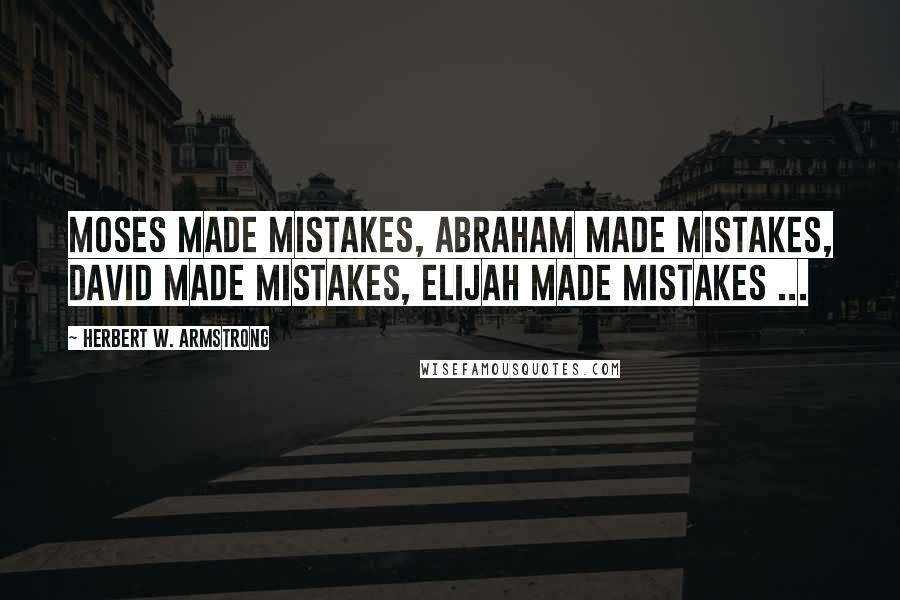 Herbert W. Armstrong Quotes: Moses made mistakes, Abraham made mistakes, David made mistakes, Elijah made mistakes ...