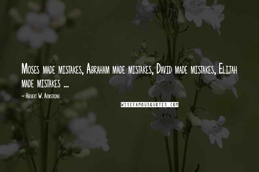 Herbert W. Armstrong Quotes: Moses made mistakes, Abraham made mistakes, David made mistakes, Elijah made mistakes ...