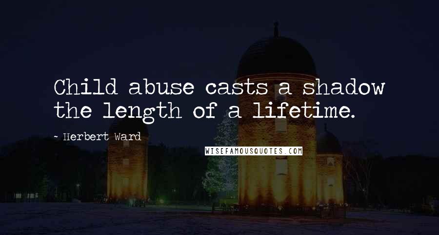 Herbert Ward Quotes: Child abuse casts a shadow the length of a lifetime.