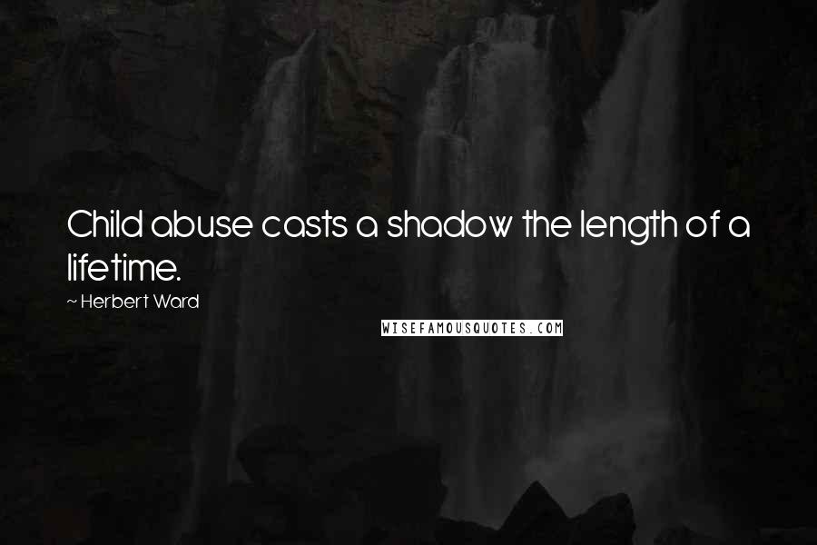 Herbert Ward Quotes: Child abuse casts a shadow the length of a lifetime.