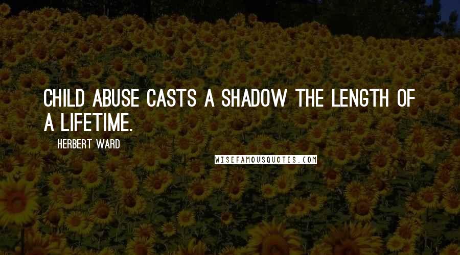 Herbert Ward Quotes: Child abuse casts a shadow the length of a lifetime.
