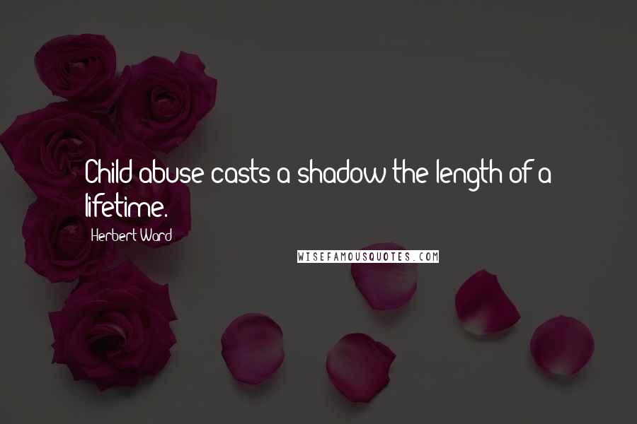 Herbert Ward Quotes: Child abuse casts a shadow the length of a lifetime.