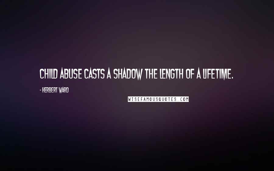 Herbert Ward Quotes: Child abuse casts a shadow the length of a lifetime.