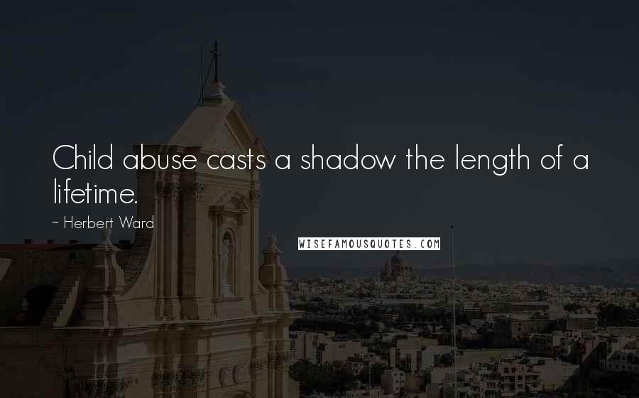 Herbert Ward Quotes: Child abuse casts a shadow the length of a lifetime.