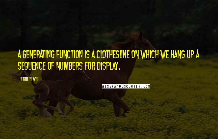 Herbert Wilf Quotes: A generating function is a clothesline on which we hang up a sequence of numbers for display.
