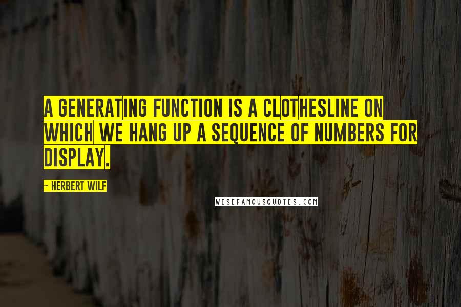 Herbert Wilf Quotes: A generating function is a clothesline on which we hang up a sequence of numbers for display.