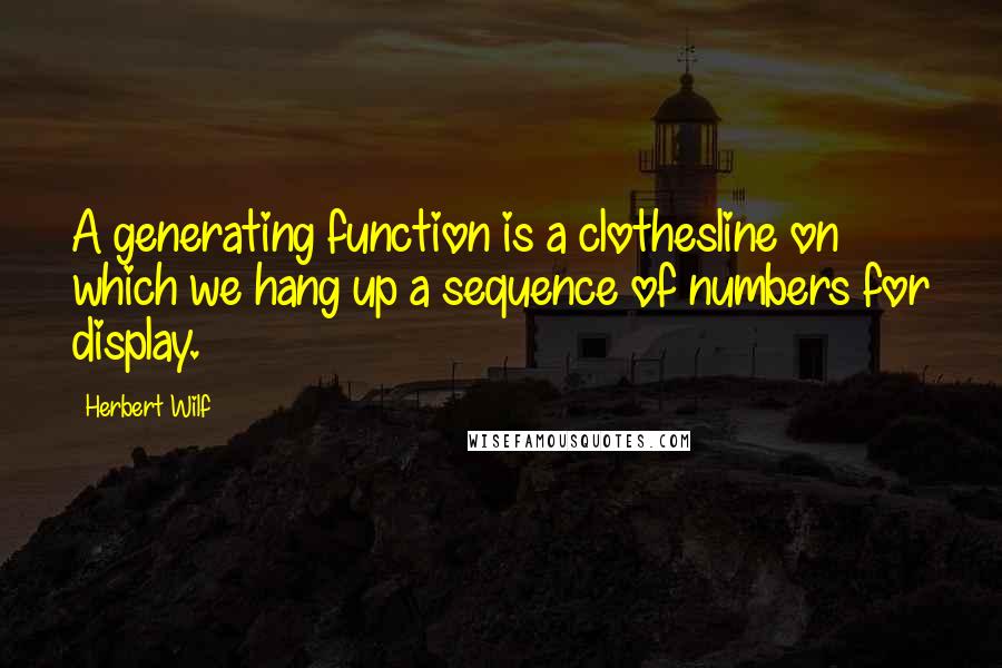 Herbert Wilf Quotes: A generating function is a clothesline on which we hang up a sequence of numbers for display.