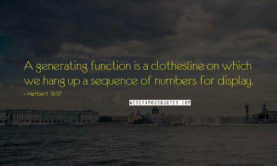 Herbert Wilf Quotes: A generating function is a clothesline on which we hang up a sequence of numbers for display.