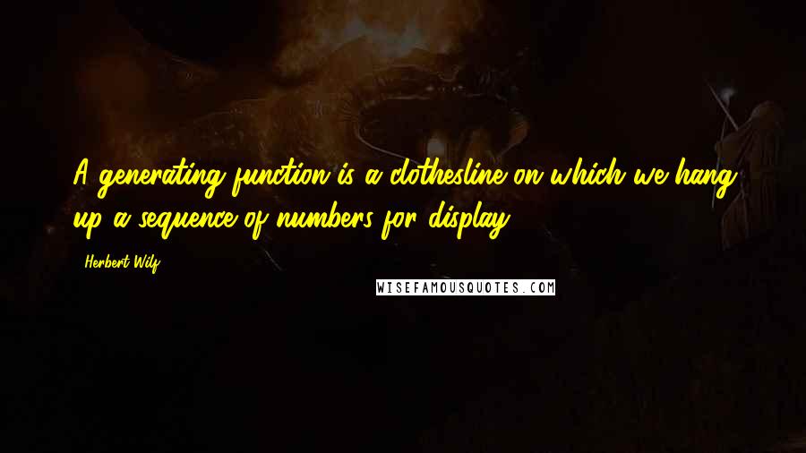 Herbert Wilf Quotes: A generating function is a clothesline on which we hang up a sequence of numbers for display.