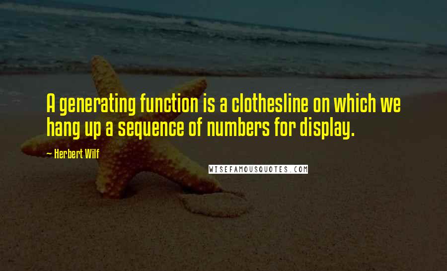 Herbert Wilf Quotes: A generating function is a clothesline on which we hang up a sequence of numbers for display.