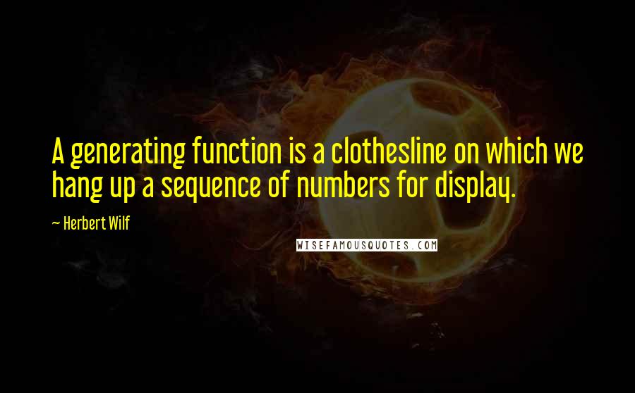 Herbert Wilf Quotes: A generating function is a clothesline on which we hang up a sequence of numbers for display.