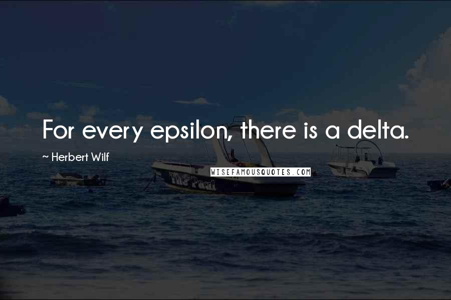 Herbert Wilf Quotes: For every epsilon, there is a delta.