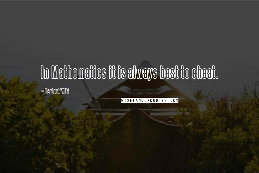 Herbert Wilf Quotes: In Mathematics it is always best to cheat.