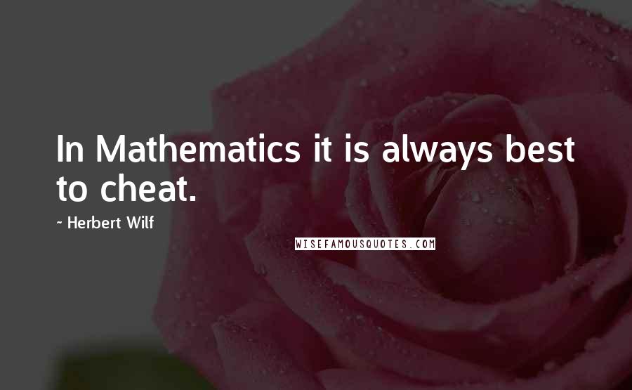Herbert Wilf Quotes: In Mathematics it is always best to cheat.