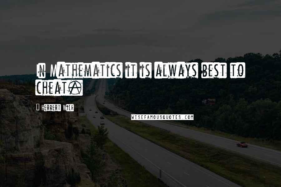 Herbert Wilf Quotes: In Mathematics it is always best to cheat.