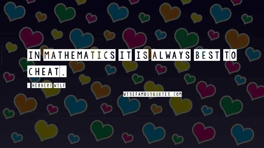 Herbert Wilf Quotes: In Mathematics it is always best to cheat.