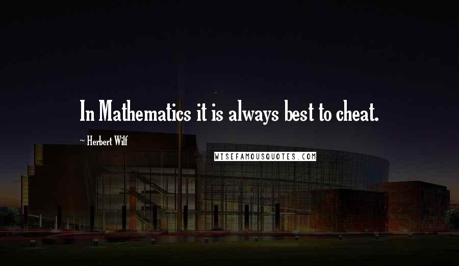 Herbert Wilf Quotes: In Mathematics it is always best to cheat.