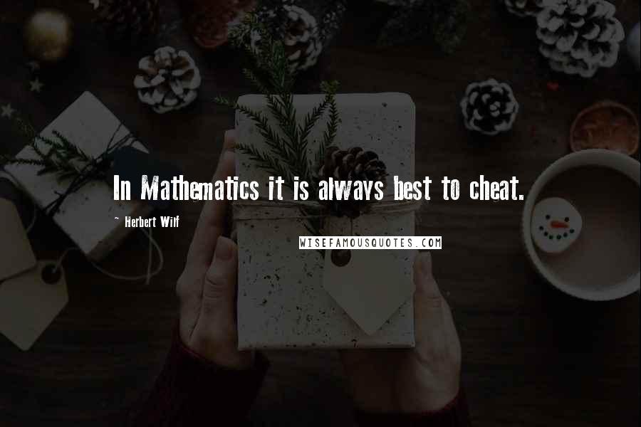 Herbert Wilf Quotes: In Mathematics it is always best to cheat.