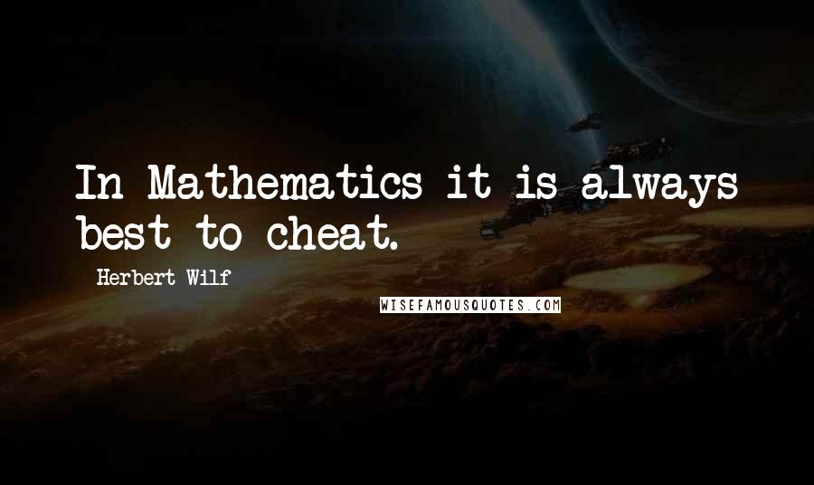 Herbert Wilf Quotes: In Mathematics it is always best to cheat.