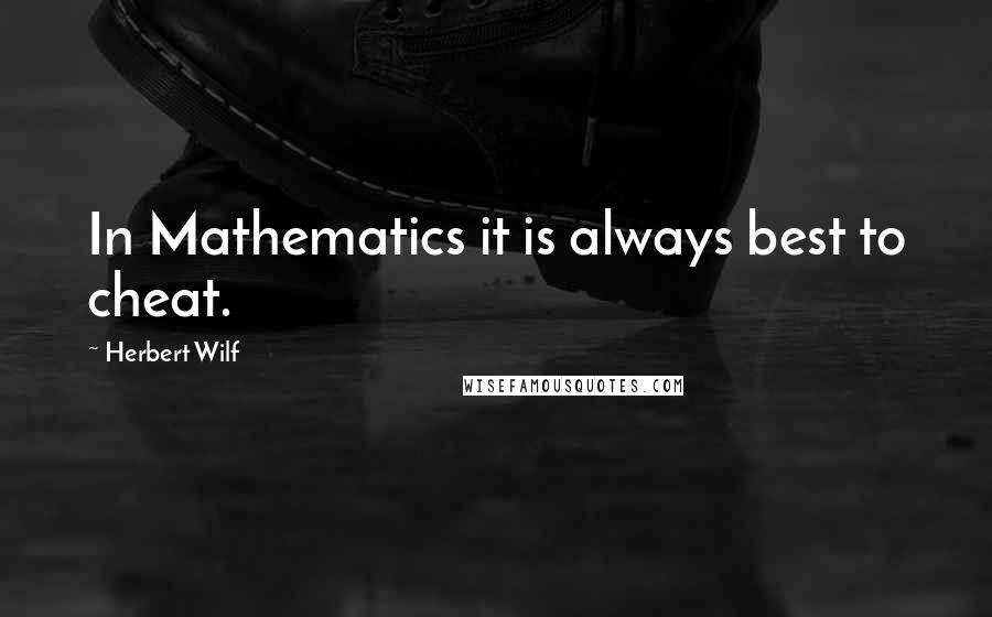 Herbert Wilf Quotes: In Mathematics it is always best to cheat.